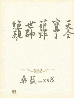 绝世萌宝天才娘亲帅炸了全文免费