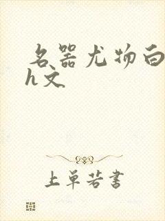 名器尤物白柔柔h文