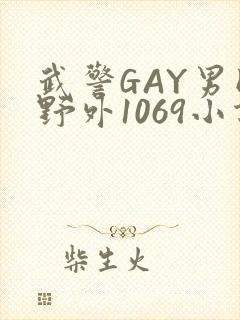 武警GAY男同野外1069小说