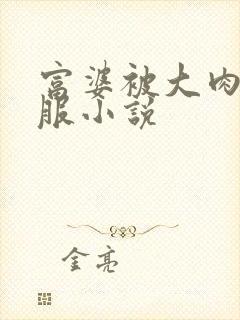 富婆被大肉楱征服小说