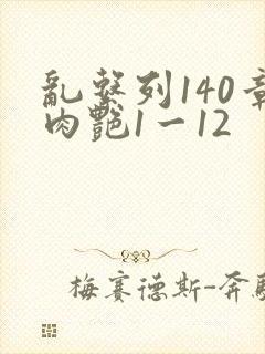 乱系列140章肉艳1一12