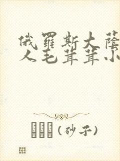 俄罗斯大荫蒂女人毛茸茸小说