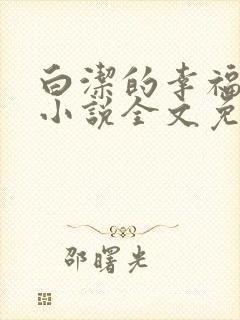 白洁的幸福生活小说全文免费笔趣阁阅读