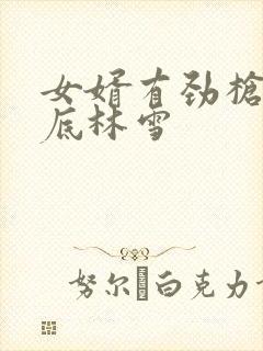 女婿有劲枪枪到底林雪
