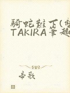 骑蛇难下(双)TAKIRA笔趣阁