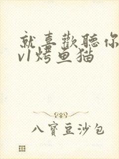 就喜欢听你叫1v1烤鱼猫