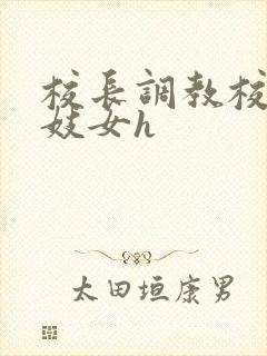 校长调教校花成妓女h