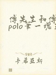 傅先生和傅太太polo笔一块五花肉