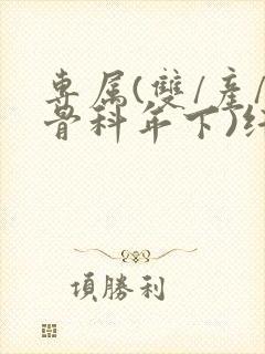 专属(双/产/骨科年下)纤仟