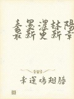 秦墨浓林阳免费最新更新章节