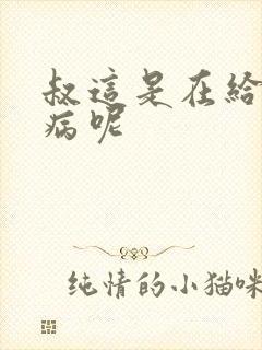 叔这是在给你治病呢