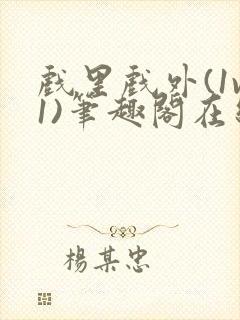 戏里戏外(1v1)笔趣阁在线阅读一叶孤舟