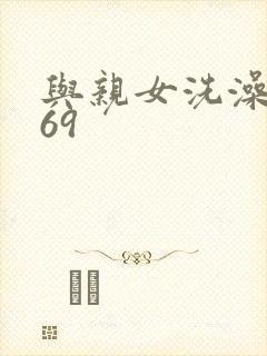 与亲女洗澡伦了69