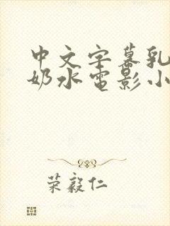 中文字幕乳授乳奶水电影小说