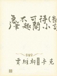 急不可待(糙汉)笔趣阁小说内容