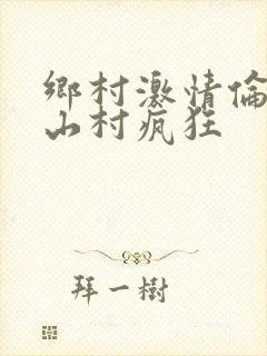 乡村激情伦小说山村疯狂