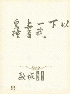 皇上一下以下的撞着我