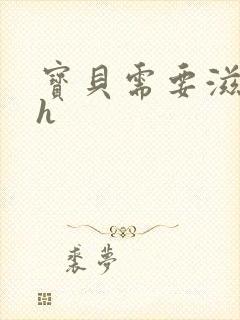 宝贝需要滋润了h