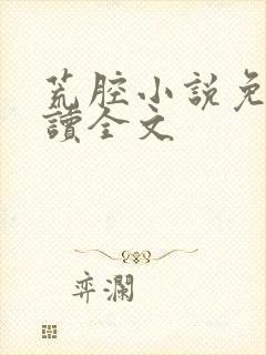 荒腔小说免费阅读全文