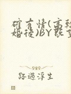 确有情(高干 婚后)BY既望免费阅读笔趣阁