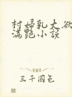 村妇乳大欲乡村满艳小说