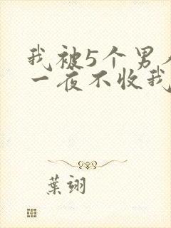 我被5个男人躁一夜不收我怎么办