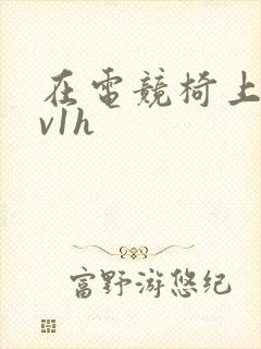 在电竞椅上做1v1h