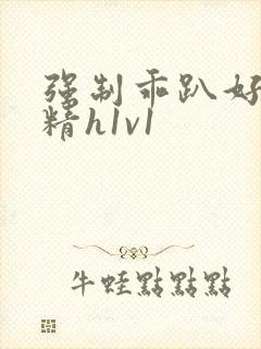 强制乖趴好灌浓精h1v1