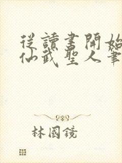 从读书开始肝成仙武圣人笔趣阁