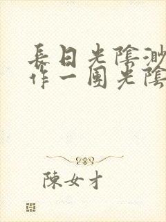 长日光阴渺渺乱作一团光阴似箭