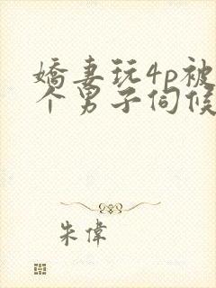 娇妻玩4p被3个男子伺候91