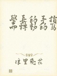 学长的手指在里面转动的写作业呢