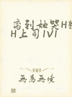 脔到她哭H粗话H上司1V1