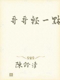 哥哥轻一点我疼