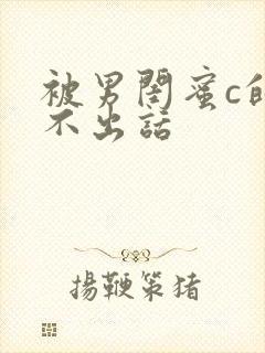 被男闺蜜c的说不出话