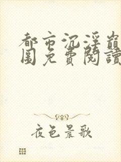 都市沉浮巅峰宏图免费阅读全文小说