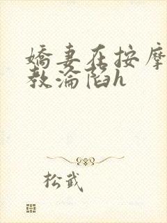 娇妻在按摩师调教沦陷h