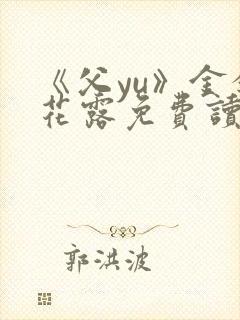 《父yu》金银花露免费读书