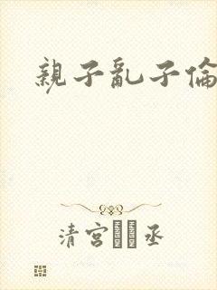 亲子乱子伦系列