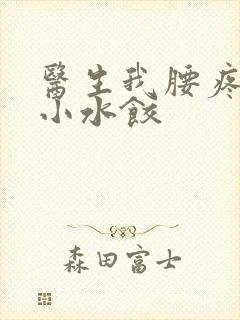 医生我腰疼肉馅小水饺