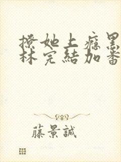 撩她上瘾黑暗森林完结加番外