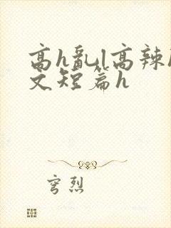 高h乱l高辣h文短篇h