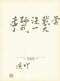 老师没戴套子c了我一天