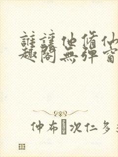 谁让他修仙的笔趣阁无弹窗