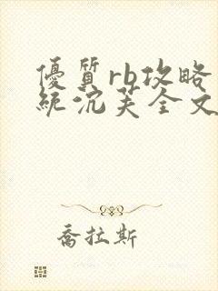 优质rb攻略系统沉芙全文免费阅读在