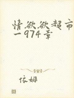 情欲欲超市之1一974章
