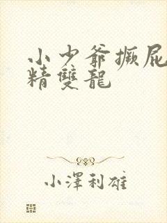 小少爷撅屁股授精双龙