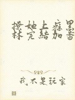 撩她上瘾黑暗森林完结加番外