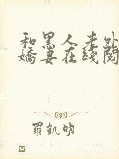 和黑人老外交换娇妻在线阅读