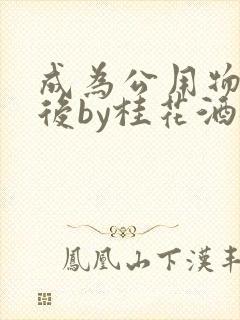 成为公用物品之后by桂花酒批发
